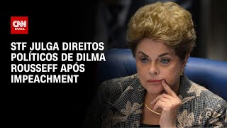 STF julga direitos políticos de Dilma após impeachment | CNN NOVO DIA