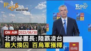 【0630FOCUS國際話題LIVE】北約新戰略首提陸 俄烏最大規模換囚