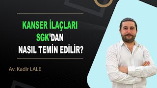 KANSER İLAÇLARI SGK’DAN NASIL TEMİN EDİLİR? / Av. Kadir LALE