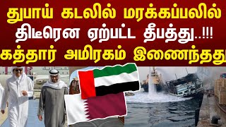 UAE Tamil News | துபாய் கப்பலில் ஏற்பட்ட திடீரென தீ விபத்து | கத்தார் அமீரகம் மீண்டும் இணைந்தது