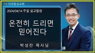 [이리동성교회] 2024.04.14. 주일설교말씀 ｜온전히 드리면 믿어진다 (창 15:7-21)