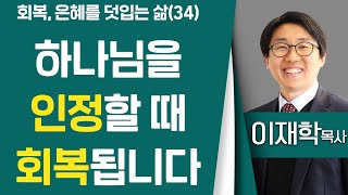 이재학목사 _ 하늘땅교회 | 회복, 은혜를 덧입는 삶(34) 하나님을 인정할 때 회복됩니다 | 마가복음 10: 27