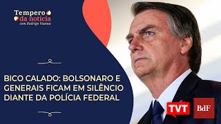 Bico calado: Bolsonaro e generais ficam em silêncio diante da Polícia Federal | Tempero da Notícia