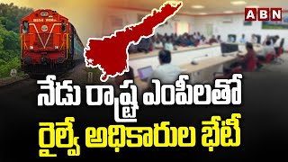 నేడు రాష్ట్ర ఎంపీలతో రైల్వే అధికారుల భేటీ || Railway GM || ABN Telugu