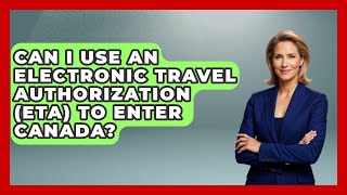 Can I Use an Electronic Travel Authorization (eTA) to Enter Canada? | Canada Explored