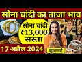 Aaj 17 april 2024 sone ka bhav, chandi ka bhav, sone chandi ke bhav, gold rate today, gold price