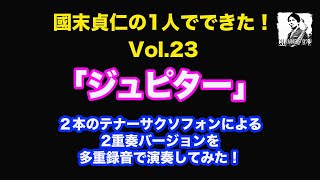 【國末貞仁の1人でできた！Vol.23】「ジュピター」2本のテナーサクソフォンによる2重奏バージョンを多重録音で演奏してみた！