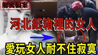 解密檔案——河北紙箱裡的女人！愛玩的女人！耐不住寂寞釀慘案！兔年大吉