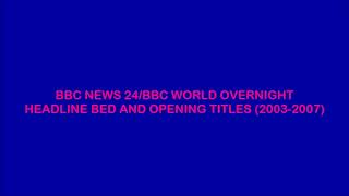 BBC NEWS 24/BBC WORLD OVERNIGHT HEADLINE BED AND OPENING TITLES (2003-2007)