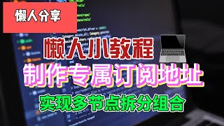 如何制作一个自己的专属订阅地址？如何对现有的订阅地址进行拆分重组？