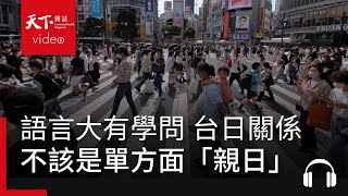 使用語言大有學問　台日關係不該只是單方面「親日」｜獨立評論