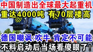 中国制造出全球最大起重机，重达4000吨有10层楼高，德国嘲讽：吹牛肯定不可能，不料启动后当场看傻眼了！