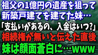 【スカッと】祖父の1億円の遺産をあてにして新築戸建てを建てた妹「支払いがあるの、入金はいつ？」→お前には相続権が無いと伝えた時の妹の反応が…www