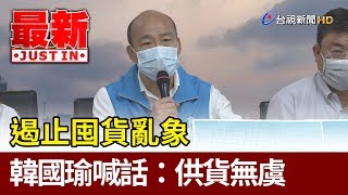 遏止囤貨亂象  韓國瑜邀4業者喊話：供貨無虞【最新快訊】