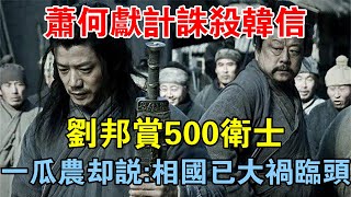 蕭何獻計誅殺韓信，劉邦賞500衛士，一瓜農卻說：相國已大禍臨頭 【歷史長河錄】