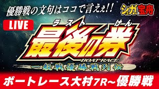 ボートレース大村 優勝戦１９：５５～配信「最後（ラスト）の券」