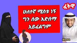 ባሌ ኡስታዝ  ነው ሁለተኛ አግብቶኝ  ማነም እድሰማበት አይፈልግም ምን ላድርግ?