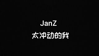 JanZ  太冲动的我  (歌词)