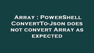 Array : PowerShell ConvertTo-Json does not convert Array as expected