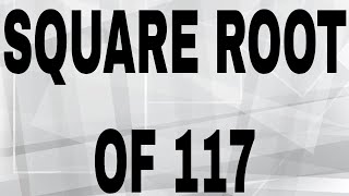 SQUARE ROOT OF 117