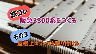 【Nゲージ】鉄コレ 阪急3300系をつくる ！その3『屋根上のフックを取り付ける』