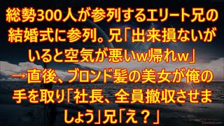 【感動する話】総勢300人が参列するエリート兄の結婚式に参列。兄「出来損ないがいると空気が悪いw帰れw」→直後、ブロンド髪の美女が俺の手を取り「社長、全員撤収させましょう」兄「え？」