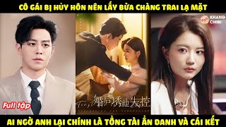 Cô Gái Bị Hủy Hôn Nên Lấy Bừa Chàng Trai Lạ Mặt, Ai Ngờ Anh Lại Chính Là Tổng Tài Ẩn Danh Và Cái Kết