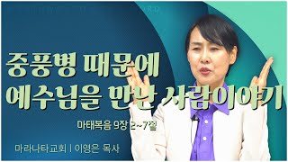 마라나타교회 이영은 목사┃중풍병 때문에 예수님을 만난 사람이야기 [C채널] 말씀의창