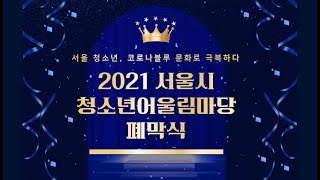 2021 서울시 청소년 어울림마당 10회 - 청소년동아리경연대회본선 및 폐막식(Edit ver)