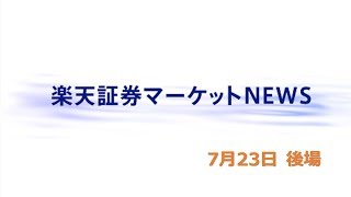 楽天証券マーケットＮＥＷＳ7月23日【大引け】