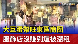 大巨蛋帶旺東區商圈 服飾店沒賺到還被漲租