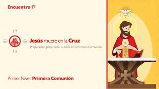 PRIMER NIVEL DE PRIMERA COMUNIÓN - TEMA 17: Jesús muere en la Cruz