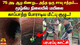 75 அடி ஆழ கிணறு.. அந்த ஒரு சாவு சத்தம்...  மூழ்கிய நிலையில் மயிலை காப்பாற்ற போராடிய மீட்பு குழு..!