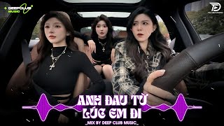 NHẠC NGHE TRÊN XE 🎧ANH ĐAU TỪ LÚC EM ĐI REMIX - MIXSET DEEP HOUSE CHILL 8X9X TOP XU HƯỚNG CỰC SANG