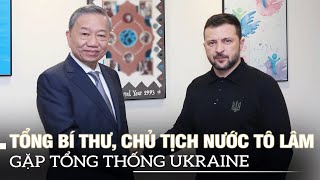 Tổng Bí thư, Chủ tịch nước Tô Lâm gặp Tổng thống Ukraine và Chủ tịch EC | VOVTV