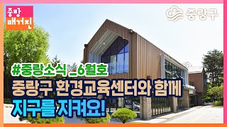 [중랑매거진 6월] 중랑구 환경교육센터와 함께 지구를 지켜요!