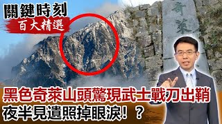 黑色奇萊山！？山頭驚現武士戰刀出鞘 夜半見遺照掉眼淚！？【關鍵時刻百大精選】- 劉寶傑 丁學偉