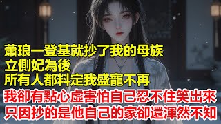 蕭琅一登基就抄了我的母族，立側妃為後，所有人都料定我盛寵不再，我卻有點心虛害怕自己忍不住笑出來，只因他抄的是他自己的家卻還渾然不知。