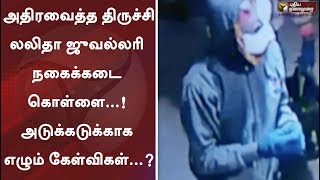 அதிரவைத்த திருச்சி லலிதா ஜுவல்லரி நகைக்கடை கொள்ளை...! அடுக்கடுக்காக எழும் கேள்விகள்...?