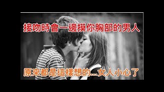 接吻時會一邊摸你胸部的男人，原來都是這樣想的...女人小心了！