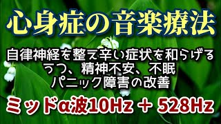 【心身症の音楽療法】《ミッドα波10Hz＋528Hz》 自律神経を整え辛い症状を和らげる　うつ・精神不安・不眠・パニック障害の改善