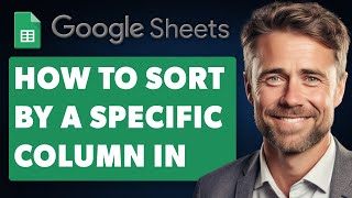 How To Sort By A Specific Column In Google Sheets (Full 2025 Guide)