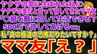 【スカッと】ヤクザの家に生まれた私にヤクザの妻だと言って脅してきたママ友｢〇組を敵に回して生活できる？500万で許してあげるw｣私｢真の極道の恐怖知りたいですか？｣ママ友｢え？｣→その後…w【修羅場