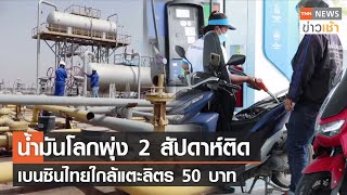 น้ำมันโลกพุ่ง 2 สัปดาห์ติด เบนซินไทยใกล้แตะลิตร 50 บาท l TNN News ข่าวเช้า l 07-05-2022