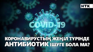 COVID-19 жеңіл түрінде АНТИБИОТИК ішуге бола ма?