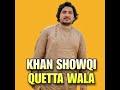 Khan showqi Quetta wala che ra nasee