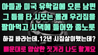 [실화사연]아들과 남편 유학가니 우리집 팔아먹고 시댁 종노릇하기 바라는 시모 12년시집살이로 모자랐니#신청사연#썰#사이다썰