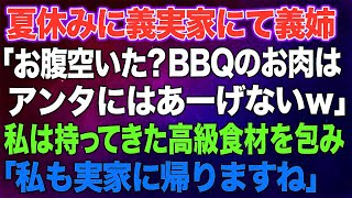 【スカッとする話】夏休みに義実家にて義姉「お腹空いた？BBQのお肉はアンタにはあーげないｗ野菜食べてろｗ」→私は無言で持ってきた高級食材を包み、「さて、私 らいますね」