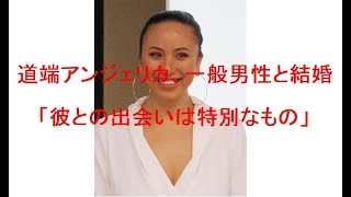 道端アンジェリカ、一般男性と結婚「彼との出会いは特別なもの」