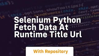 Selenium python fetch data at runtime title url